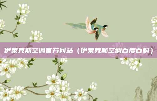 伊莱克斯空调官方网站(伊莱克斯空调百度百科)