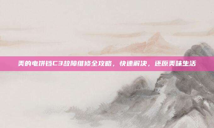 美的电饼铛C3故障维修全攻略，快速解决，还原美味生活