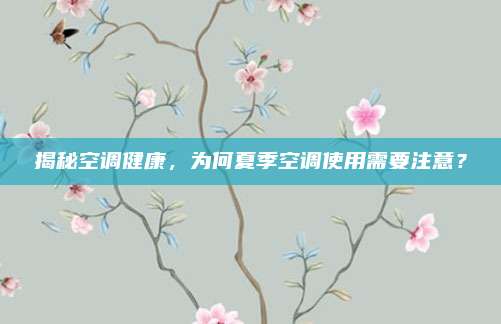 揭秘空调健康，为何夏季空调使用需要注意？