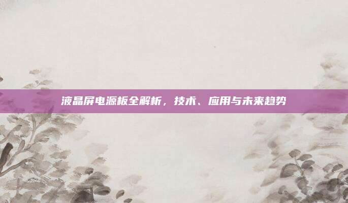 液晶屏电源板全解析，技术、应用与未来趋势