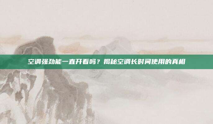 空调强劲能一直开着吗?揭秘空调长时间使用的真相