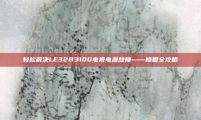 轻松解决LE32B310G电视电源故障——修复全攻略