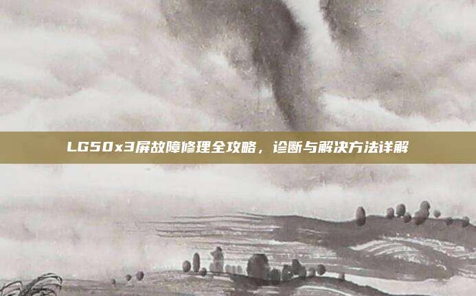 LG50x3屏故障修理全攻略，诊断与解决方法详解