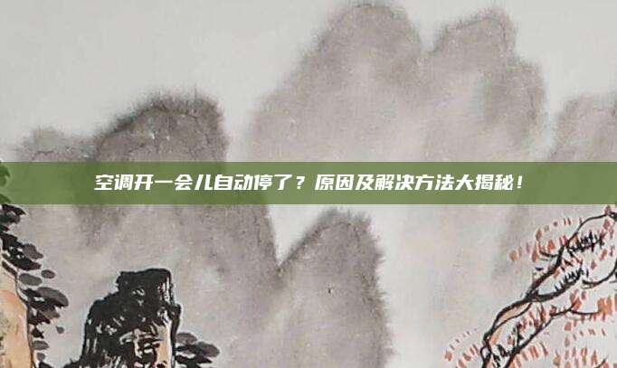 空调开一会儿自动停了？原因及解决方法大揭秘！