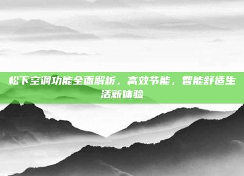 松下空调功能全面解析，高效节能，智能舒适生活新体验