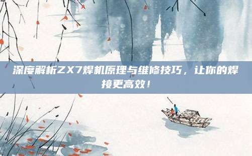 深度解析ZX7焊机原理与维修技巧,让你的焊接更高效!