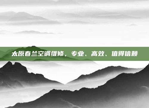 太原春兰空调维修，专业、高效、值得信赖
