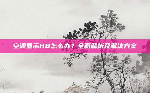 空调显示HB怎么办?全面解析及解决方案