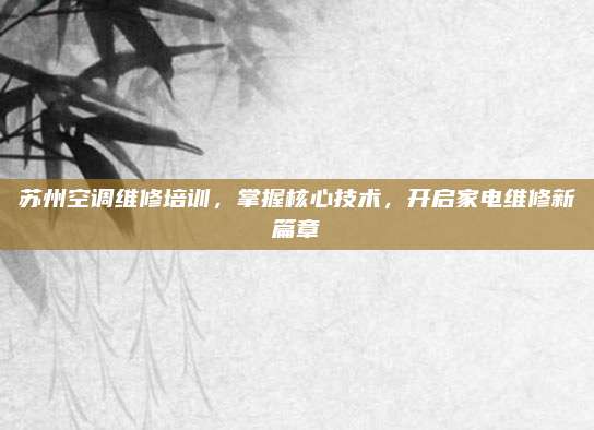 苏州空调维修培训,掌握核心技术,开启家电维修新篇章