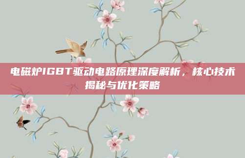 电磁炉IGBT驱动电路原理深度解析，核心技术揭秘与优化策略