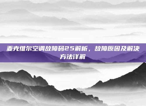 麦克维尔空调故障码25解析，故障原因及解决方法详解