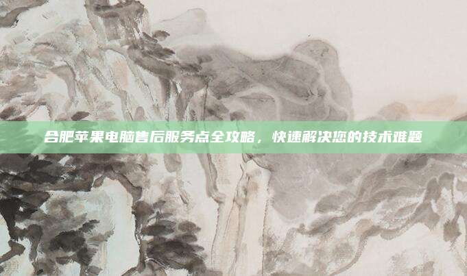 合肥苹果电脑售后服务点全攻略，快速解决您的技术难题