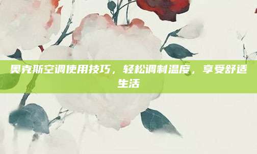 奥克斯空调使用技巧,轻松调制温度,享受舒适生活