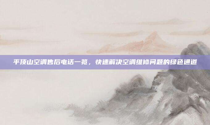 平顶山空调售后电话一览,快速解决空调维修问题的绿色通道
