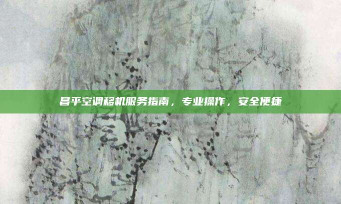 昌平空调移机服务指南，专业操作，安全便捷