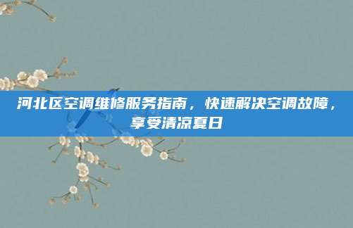 河北区空调维修服务指南,快速解决空调故障,享受清凉夏日