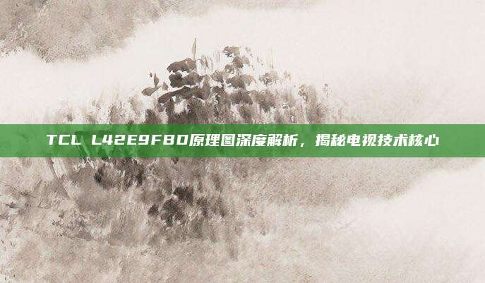 TCL L42E9FBD原理图深度解析,揭秘电视技术核心