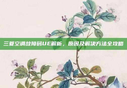 三菱空调故障码UE解析，原因及解决方法全攻略