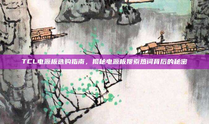 TCL电源板选购指南，揭秘电源板搜索热词背后的秘密