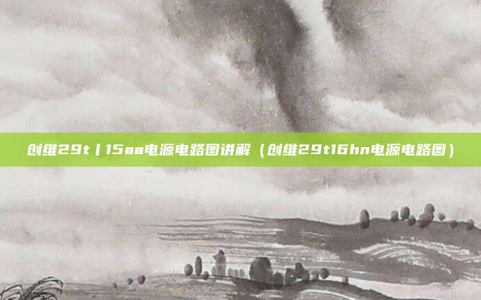 创维29t丨15aa电源电路图讲解（创维29t16hn电源电路图）
