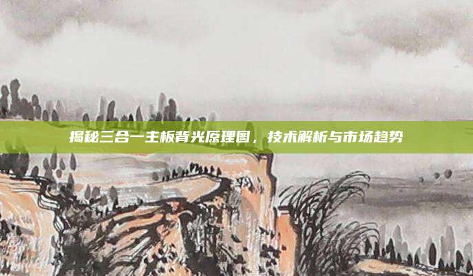 揭秘三合一主板背光原理图，技术解析与市场趋势