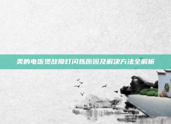 美的电饭煲故障灯闪烁原因及解决方法全解析