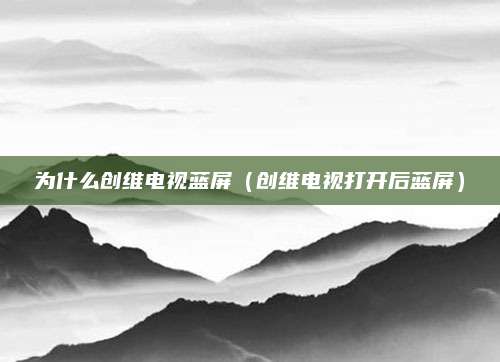 为什么创维电视蓝屏（创维电视打开后蓝屏）