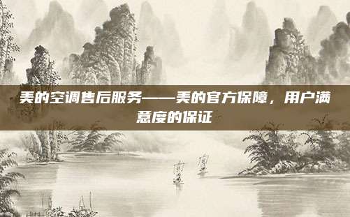 美的空调售后服务——美的官方保障，用户满意度的保证
