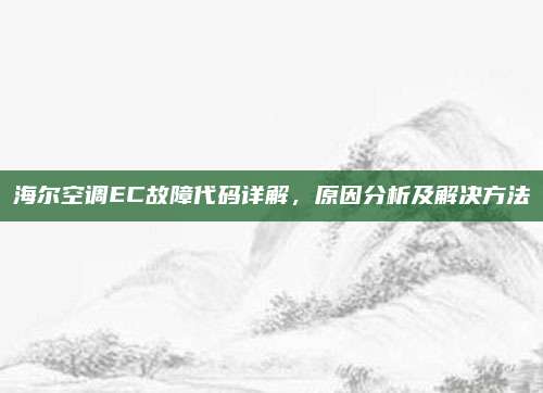 海尔空调EC故障代码详解，原因分析及解决方法