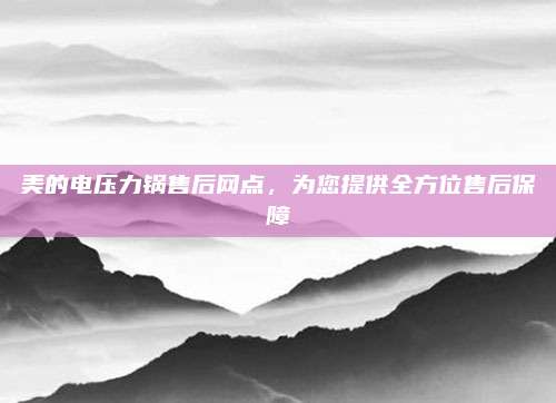 美的电压力锅售后网点，为您提供全方位售后保障