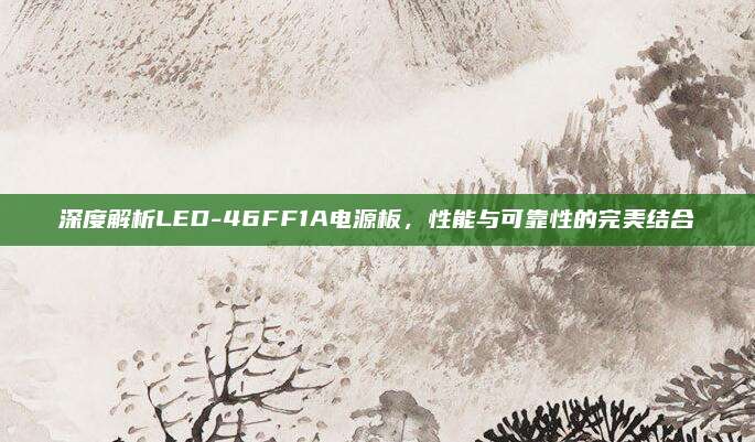 深度解析LED-46FF1A电源板，性能与可靠性的完美结合
