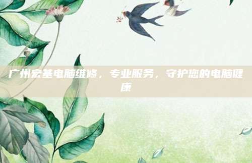 广州宏基电脑维修,专业服务,守护您的电脑健康