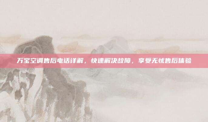 万宝空调售后电话详解，快速解决故障，享受无忧售后体验