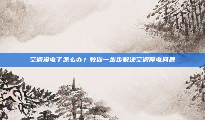 空调没电了怎么办？教你一步步解决空调停电问题