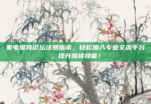 家电维修论坛注册指南，轻松加入专业交流平台，提升维修技能！