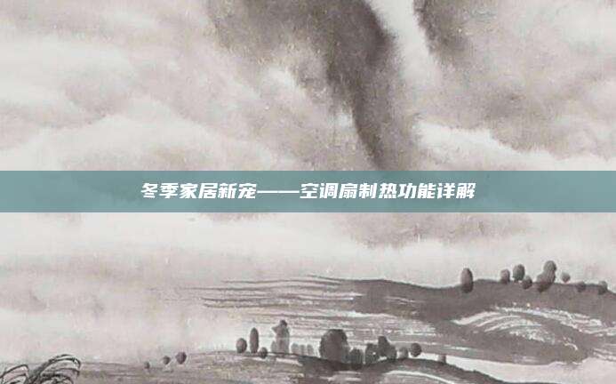 冬季家居新宠——空调扇制热功能详解