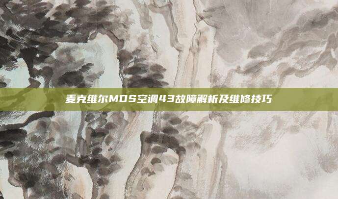 麦克维尔MDS空调43故障解析及维修技巧
