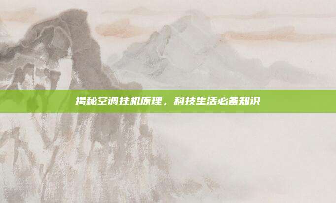 揭秘空调挂机原理,科技生活必备知识