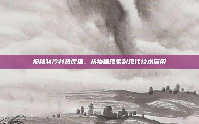 揭秘制冷制热原理，从物理现象到现代技术应用
