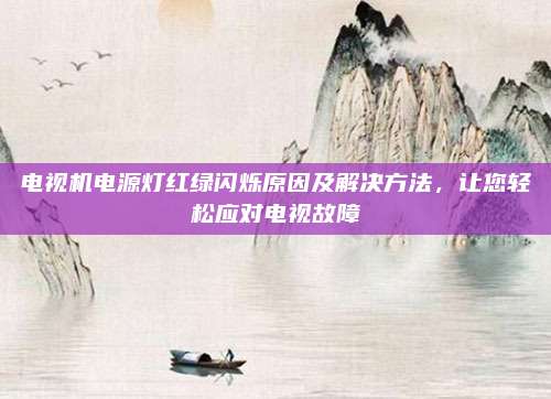 电视机电源灯红绿闪烁原因及解决方法,让您轻松应对电视故障