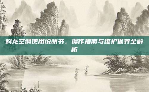 科龙空调使用说明书,操作指南与维护保养全解析
