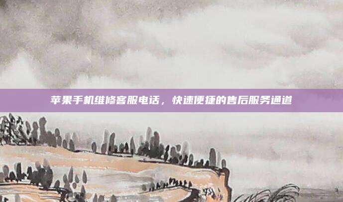 苹果手机维修客服电话，快速便捷的售后服务通道