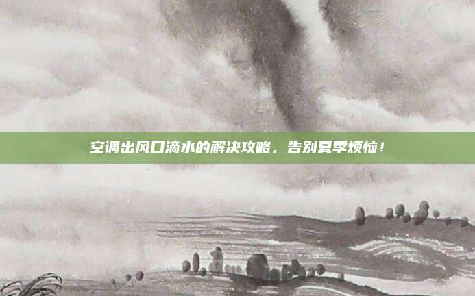 空调出风口滴水的解决攻略,告别夏季烦恼!
