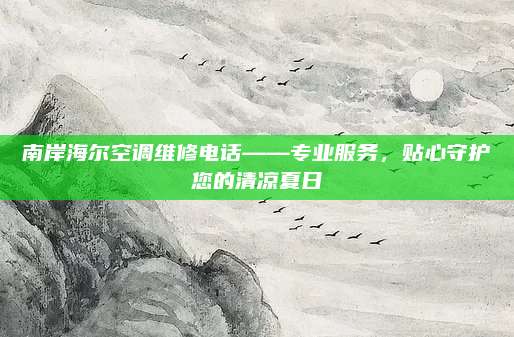 南岸海尔空调维修电话——专业服务，贴心守护您的清凉夏日
