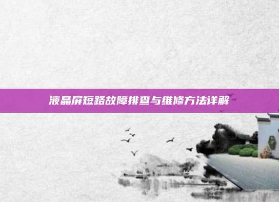 液晶屏短路故障排查与维修方法详解
