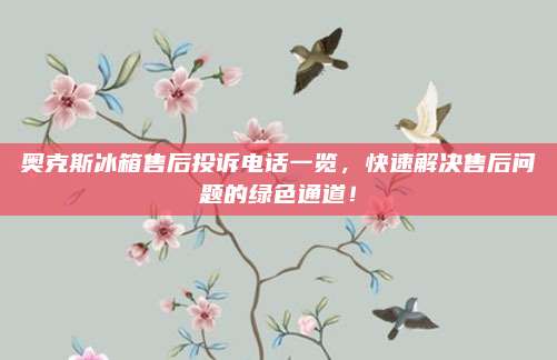 奥克斯冰箱售后投诉电话一览,快速解决售后问题的绿色通道!