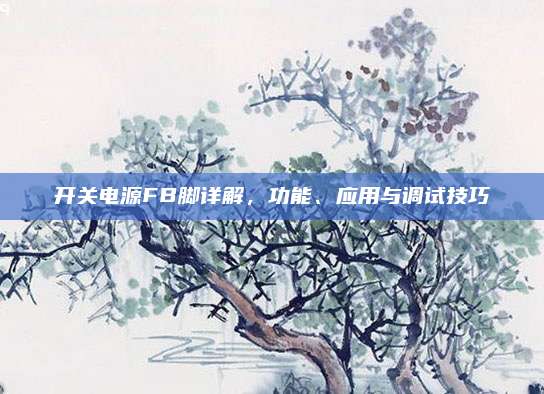 开关电源FB脚详解,功能、应用与调试技巧