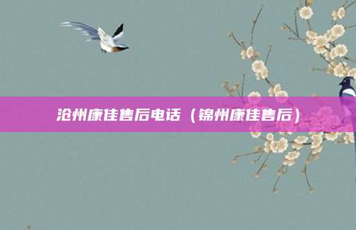沧州康佳售后电话（锦州康佳售后）