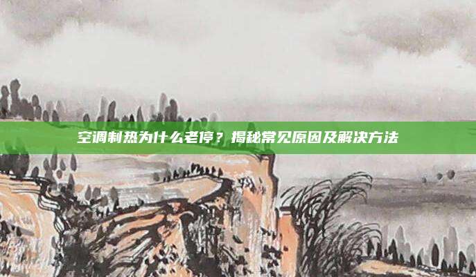 空调制热为什么老停？揭秘常见原因及解决方法