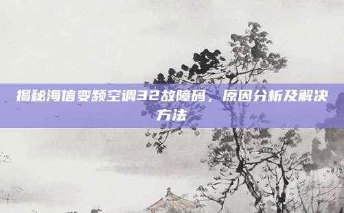 揭秘海信变频空调32故障码，原因分析及解决方法